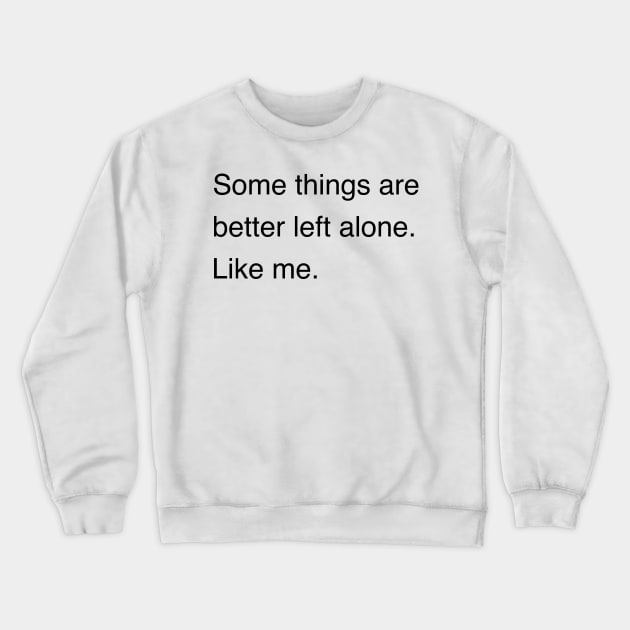 Some things are better left alone. Like me. | Sarcastic shirt | Funny tshirt | Introvert shirt | Social anxiety shirt | Homebody shirt Crewneck Sweatshirt by Hamza Froug